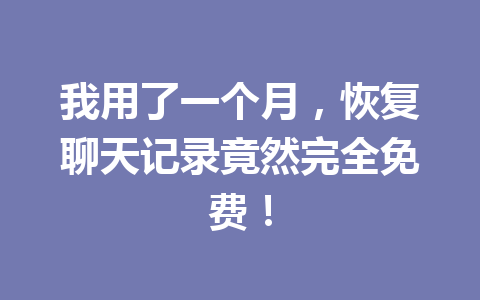 我用了一个月，恢复聊天记录竟然完全免费！