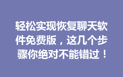 轻松实现恢复聊天软件免费版，这几个步骤你绝对不能错过！