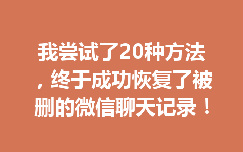 我尝试了20种方法，终于成功恢复了被删的微信聊天记录！