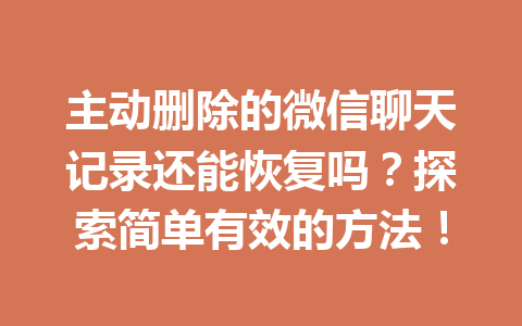 主动删除的微信聊天记录还能恢复吗？探索简单有效的方法！