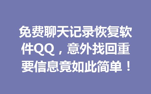 免费聊天记录恢复软件QQ，意外找回重要信息竟如此简单！