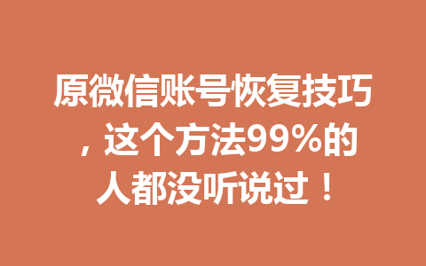 原微信账号恢复技巧，这个方法99%的人都没听说过！