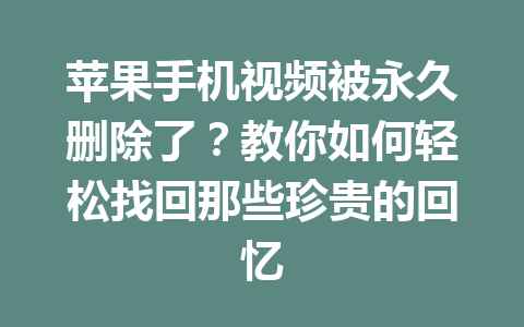 苹果手机视频被永久删除了？教你如何轻松找回那些珍贵的回忆