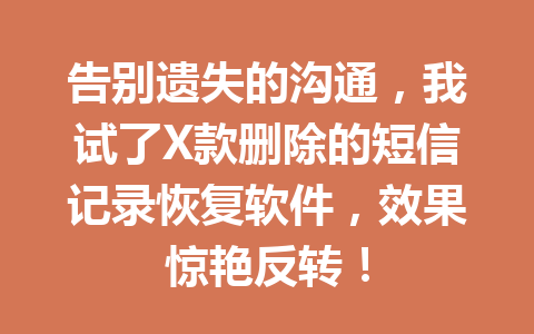 告别遗失的沟通，我试了X款删除的短信记录恢复软件，效果惊艳反转！