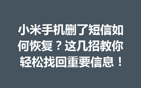 小米手机删了短信如何恢复？这几招教你轻松找回重要信息！