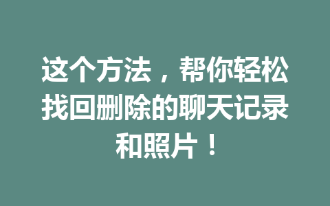 这个方法，帮你轻松找回删除的聊天记录和照片！