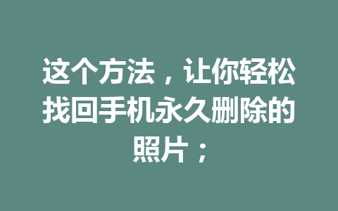 这个方法，让你轻松找回手机永久删除的照片；