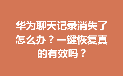 华为聊天记录消失了怎么办？一键恢复真的有效吗？