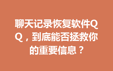 聊天记录恢复软件QQ，到底能否拯救你的重要信息？