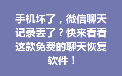 手机坏了，微信聊天记录丢了？快来看看这款免费的聊天恢复软件！