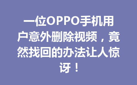 一位OPPO手机用户意外删除视频，竟然找回的办法让人惊讶！