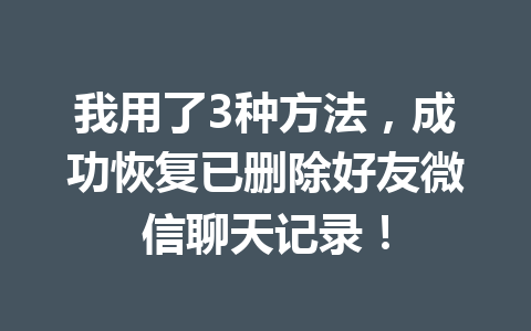 我用了3种方法，成功恢复已删除好友微信聊天记录！