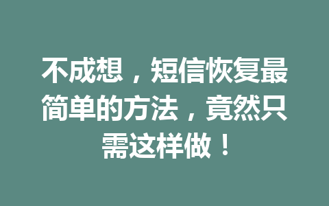 不成想，短信恢复最简单的方法，竟然只需这样做！