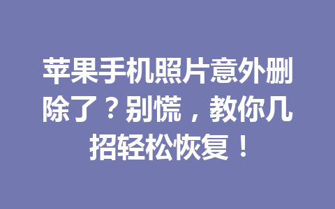 苹果手机照片意外删除了？别慌，教你几招轻松恢复！