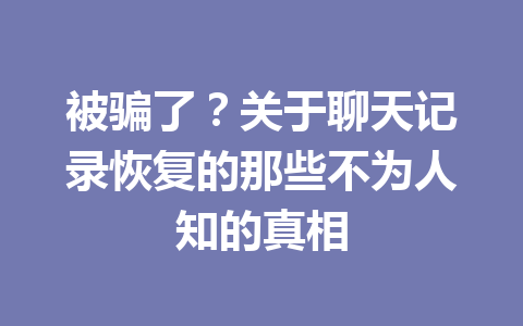 被骗了？关于聊天记录恢复的那些不为人知的真相