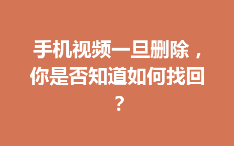 手机视频一旦删除，你是否知道如何找回？