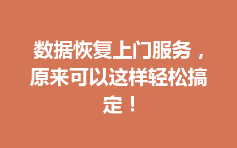 数据恢复上门服务，原来可以这样轻松搞定！