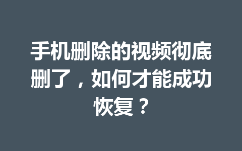手机删除的视频彻底删了，如何才能成功恢复？