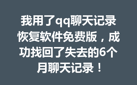 我用了qq聊天记录恢复软件免费版，成功找回了失去的6个月聊天记录！