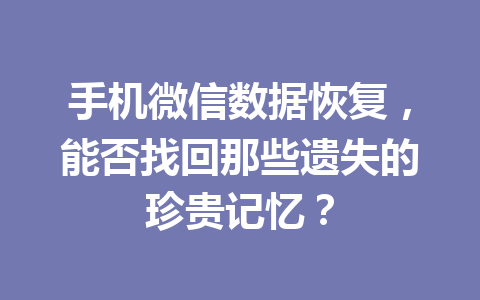 手机微信数据恢复，能否找回那些遗失的珍贵记忆？