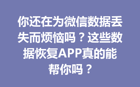 你还在为微信数据丢失而烦恼吗？这些数据恢复APP真的能帮你吗？