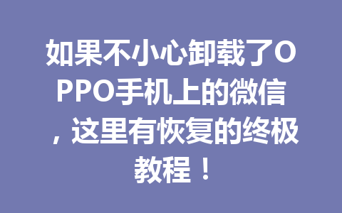 如果不小心卸载了OPPO手机上的微信，这里有恢复的终极教程！