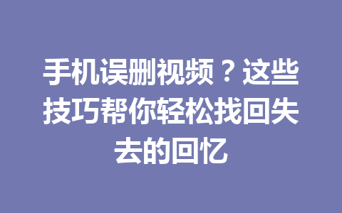 手机误删视频？这些技巧帮你轻松找回失去的回忆
