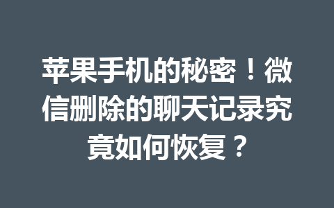 苹果手机的秘密!微信删除的聊天记录究竟如何恢复? 苹果手机的秘密!微信删除的聊天记录究竟如何恢复?