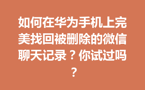 如何在华为手机上完美找回被删除的微信聊天记录？你试过吗？