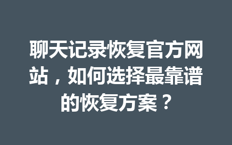 聊天记录恢复官方网站，如何选择最靠谱的恢复方案？