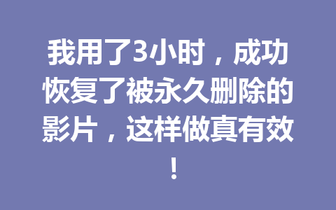 我用了3小时，成功恢复了被永久删除的影片，这样做真有效！