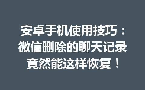 安卓手机使用技巧：微信删除的聊天记录竟然能这样恢复！