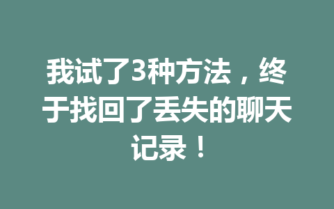 我试了3种方法,终于找回了丢失的聊天记录! 我试了3种方法,终于找回了丢失的聊天记录!