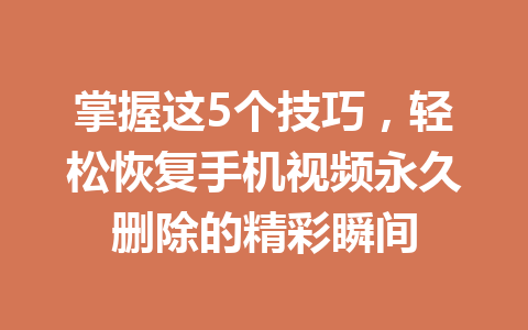 掌握这5个技巧，轻松恢复手机视频永久删除的精彩瞬间