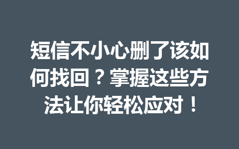 短信不小心删了该如何找回？掌握这些方法让你轻松应对！