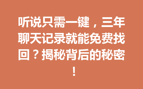 听说只需一键，三年聊天记录就能免费找回？揭秘背后的秘密！