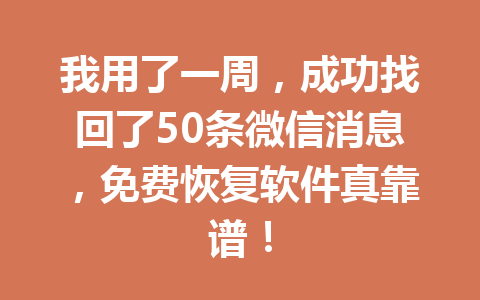 我用了一周，成功找回了50条微信消息，免费恢复软件真靠谱！