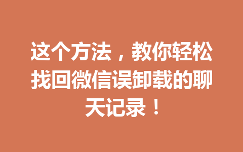 这个方法,教你轻松找回微信误卸载的聊天记录! 这个方法,教你轻松找回微信误卸载的聊天记录!