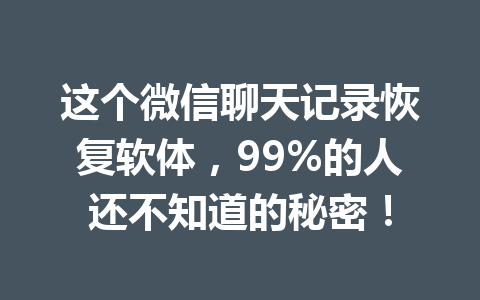 这个微信聊天记录恢复软体，99%的人还不知道的秘密！