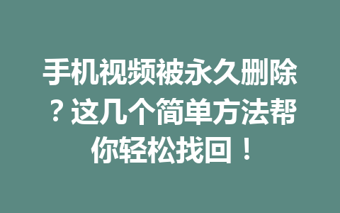 手机视频被永久删除？这几个简单方法帮你轻松找回！