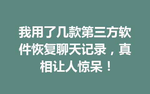 我用了几款第三方软件恢复聊天记录，真相让人惊呆！