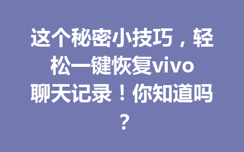 这个秘密小技巧，轻松一键恢复vivo聊天记录！你知道吗？