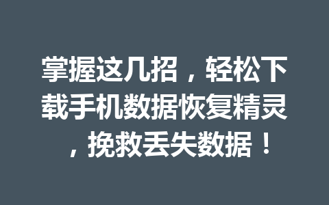 掌握这几招，轻松下载手机数据恢复精灵，挽救丢失数据！