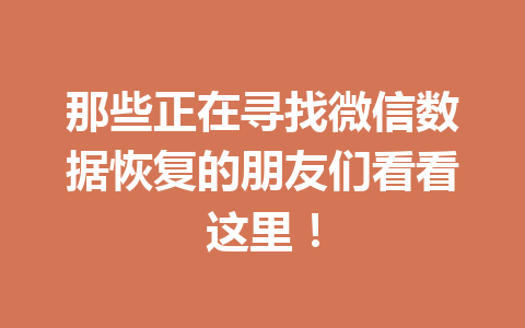 那些正在寻找微信数据恢复的朋友们看看这里！