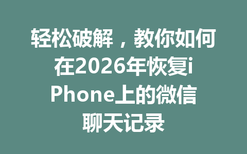 轻松破解，教你如何在2026年恢复iPhone上的微信聊天记录