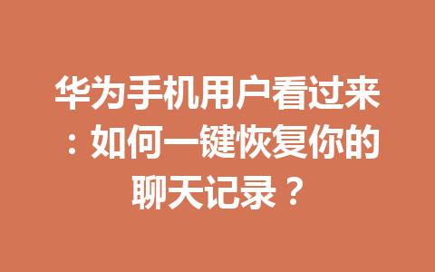 华为手机用户看过来：如何一键恢复你的聊天记录？