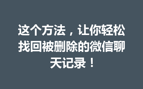 这个方法，让你轻松找回被删除的微信聊天记录！