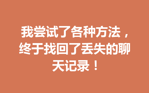 我尝试了各种方法，终于找回了丢失的聊天记录！