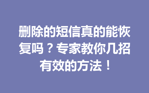 删除的短信真的能恢复吗?专家教你几招有效的方法! 删除的短信真的能恢复吗?专家教你几招有效的方法!