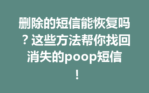 删除的短信能恢复吗？这些方法帮你找回消失的poop短信！